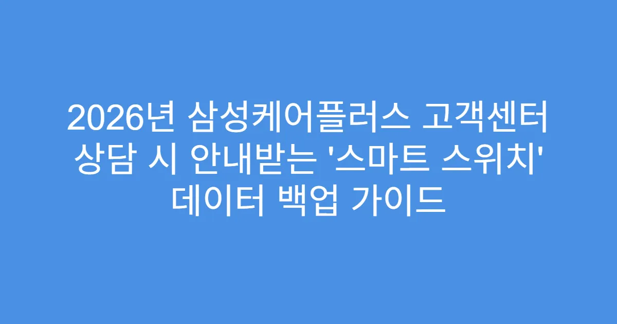 2026년 삼성케어플러스 고객센터 상담 시 안내받는 ‘스마트 스위치’ 데이터 백업 가이드