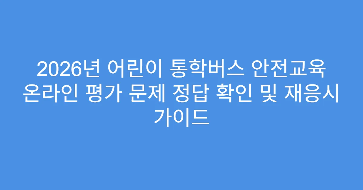 2026년 어린이 통학버스 안전교육 온라인 평가 문제 정답 확인 및 재응시 가이드