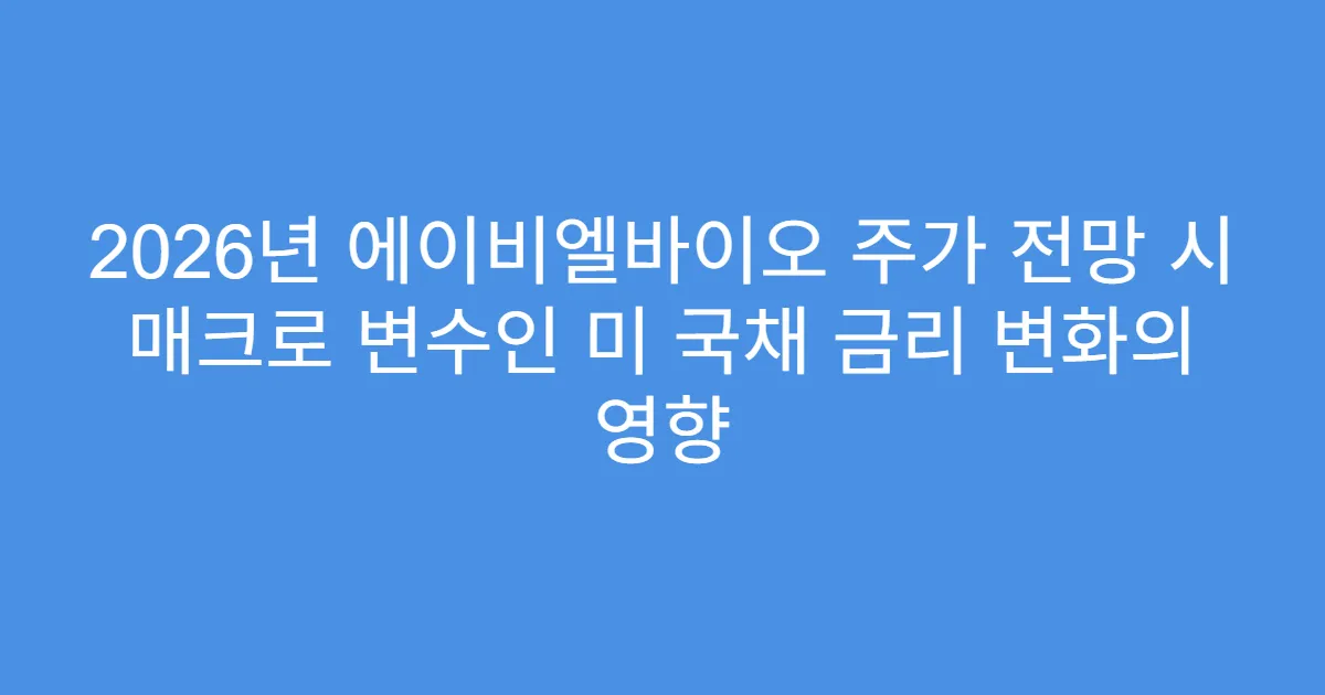 2026년 에이비엘바이오 주가 전망 시 매크로 변수인 미 국채 금리 변화의 영향