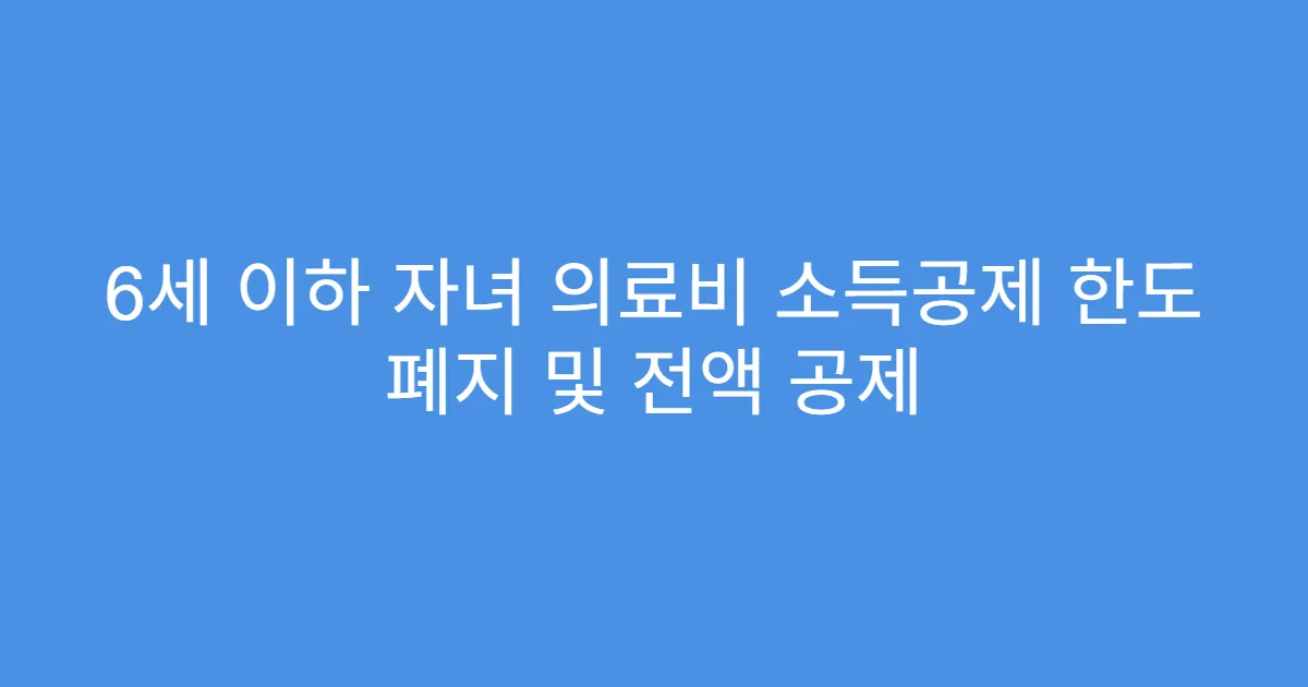 6세 이하 자녀 의료비 소득공제 한도 폐지 및 전액 공제