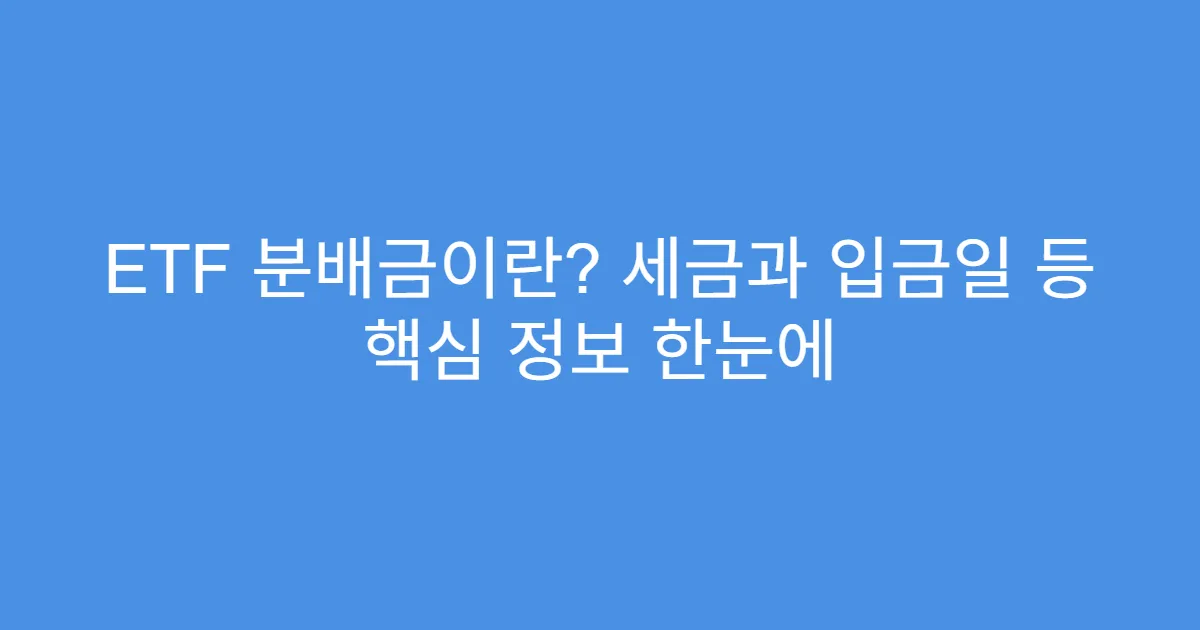 ETF 분배금이란? 세금과 입금일 등 핵심 정보 한눈에