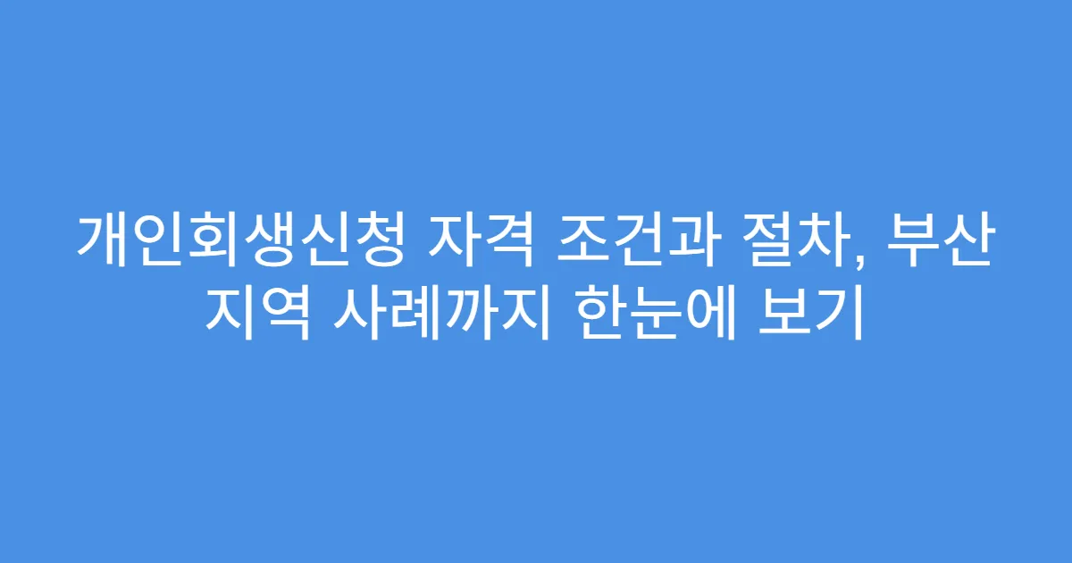 개인회생신청 자격 조건과 절차, 부산 지역 사례까지 한눈에 보기