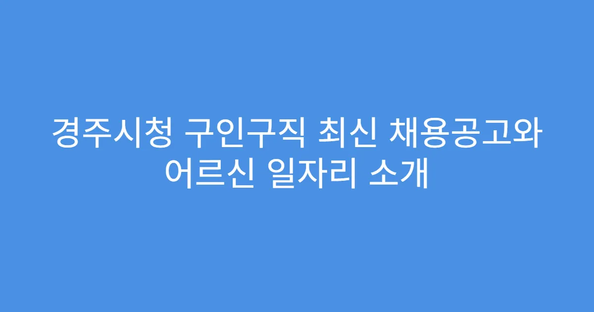 경주시청 구인구직 최신 채용공고와 어르신 일자리 소개