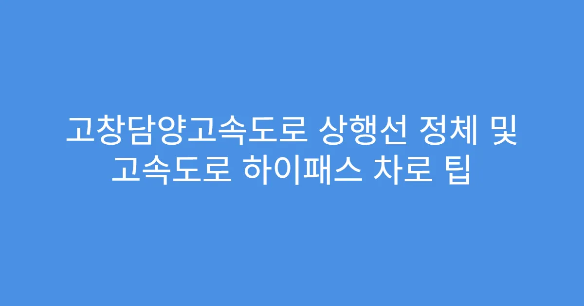 고창담양고속도로 상행선 정체 및 고속도로 하이패스 차로 팁