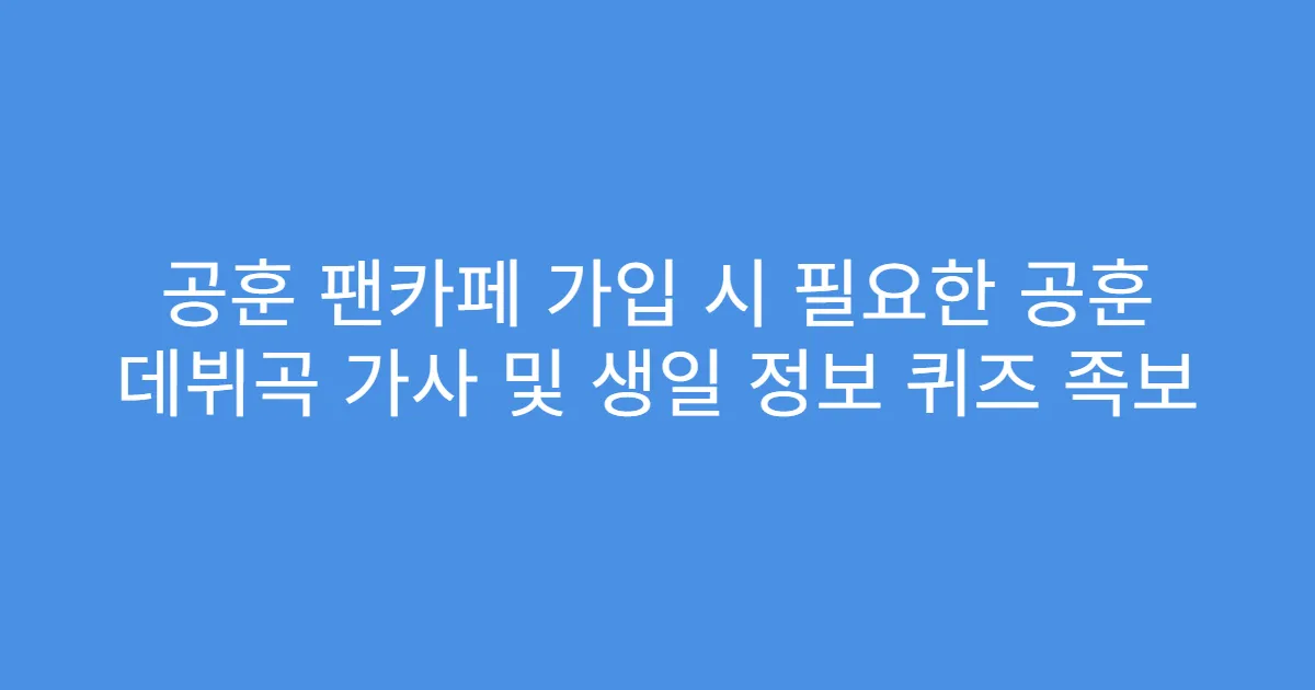 공훈 팬카페 가입 시 필요한 공훈 데뷔곡 가사 및 생일 정보 퀴즈 족보