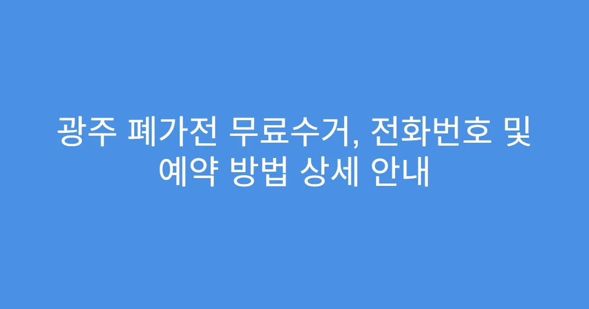 광주 폐가전 무료수거, 전화번호 및 예약 방법 상세 안내