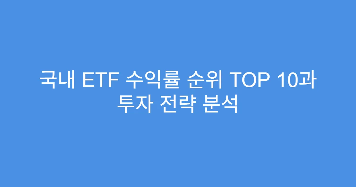 국내 ETF 수익률 순위 TOP 10과 투자 전략 분석