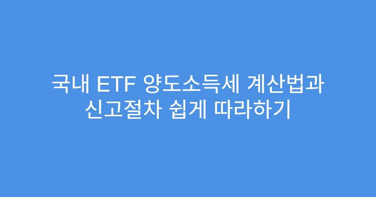 국내 ETF 양도소득세 계산법과 신고절차 쉽게 따라하기