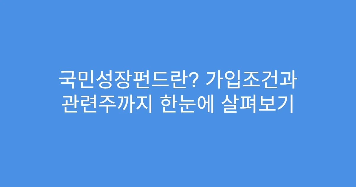 국민성장펀드란? 가입조건과 관련주까지 한눈에 살펴보기