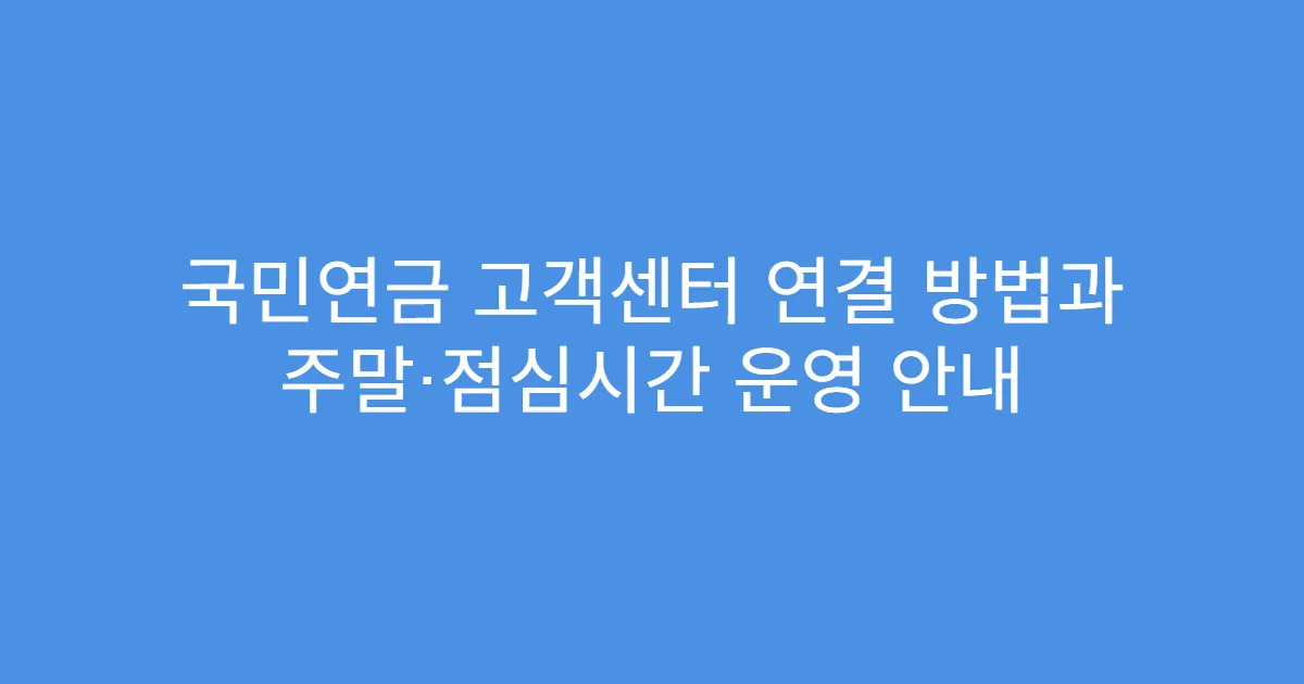 국민연금 고객센터 연결 방법과 주말·점심시간 운영 안내