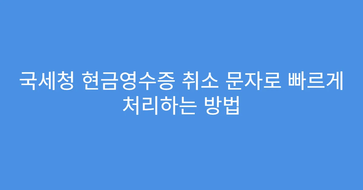 국세청 현금영수증 취소 문자로 빠르게 처리하는 방법