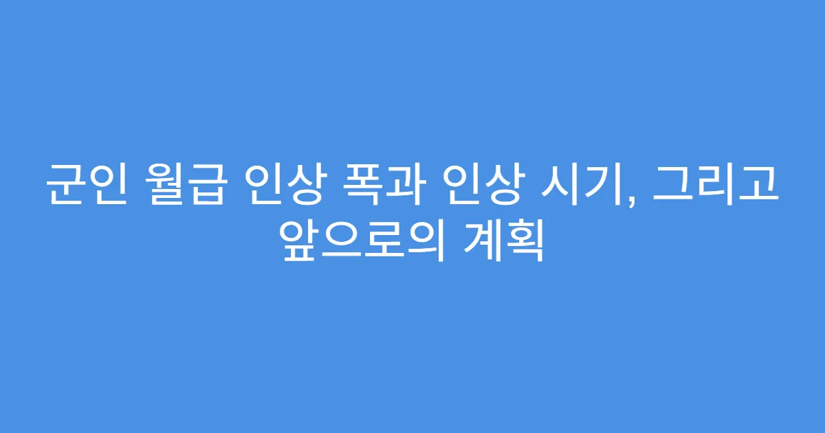 군인 월급 인상 폭과 인상 시기, 그리고 앞으로의 계획