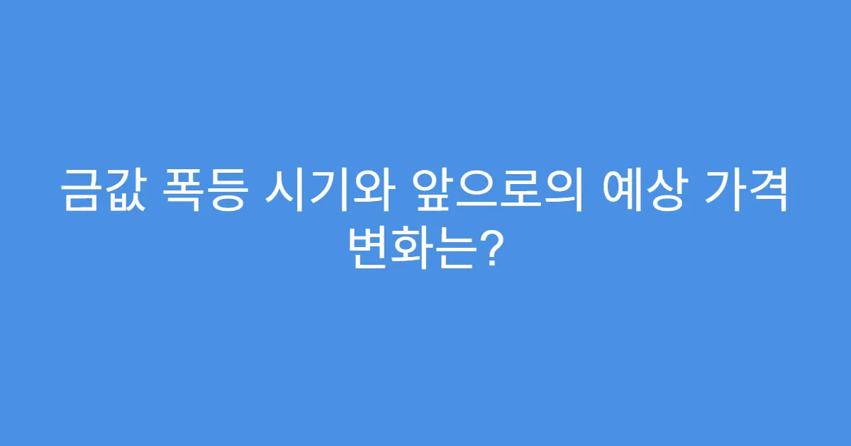 금값 폭등 시기와 앞으로의 예상 가격 변화는?