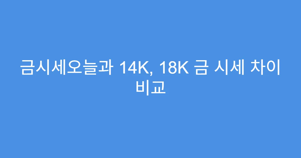 금시세오늘과 14K, 18K 금 시세 차이 비교
