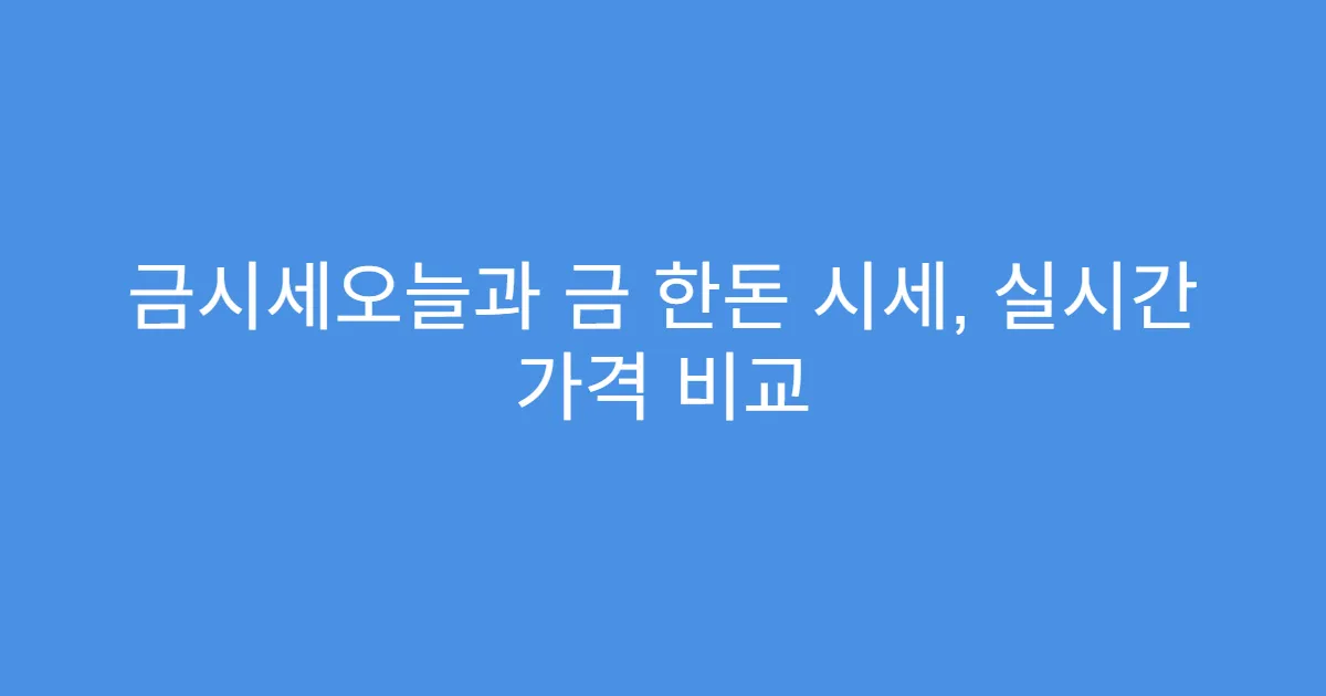 금시세오늘과 금 한돈 시세, 실시간 가격 비교