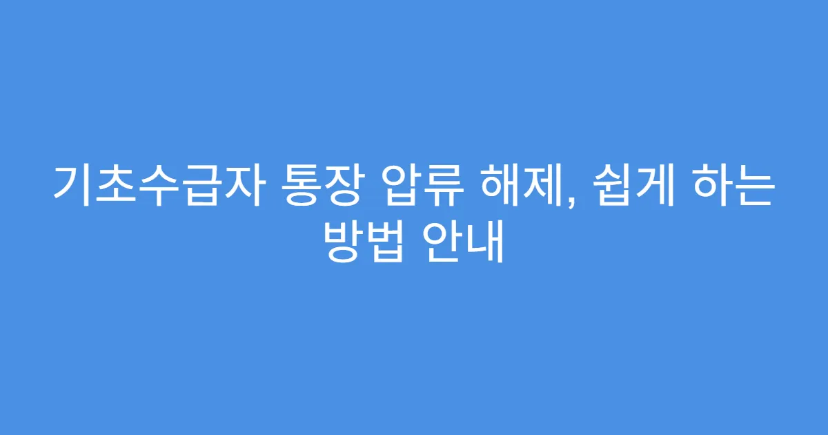 기초수급자 통장 압류 해제, 쉽게 하는 방법 안내