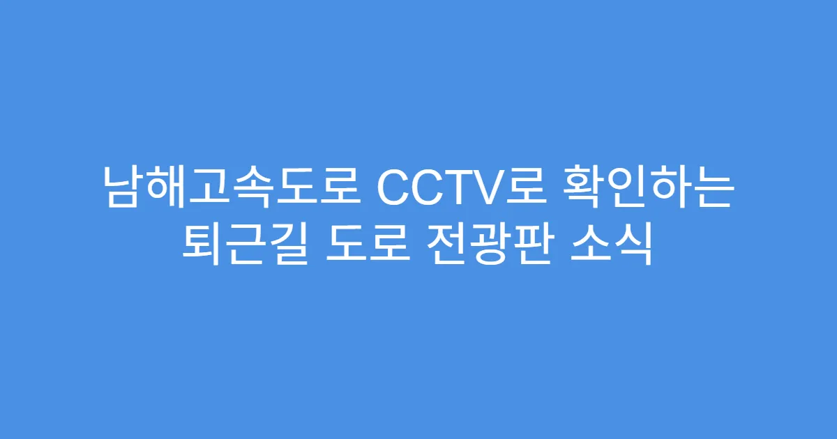 남해고속도로 CCTV로 확인하는 퇴근길 도로 전광판 소식