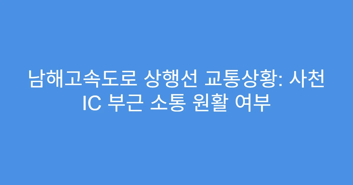 남해고속도로 상행선 교통상황: 사천 IC 부근 소통 원활 여부
