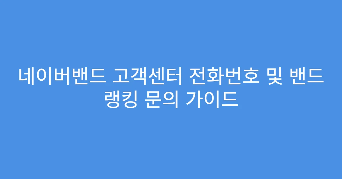 네이버밴드 고객센터 전화번호 및 밴드 랭킹 문의 가이드