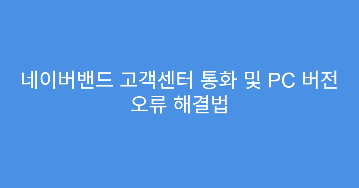 네이버밴드 고객센터 통화 및 PC 버전 오류 해결법