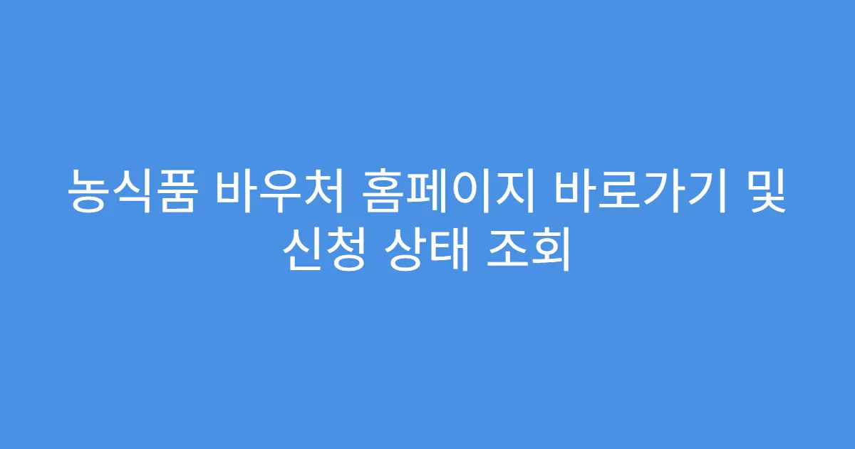 농식품 바우처 홈페이지 바로가기 및 신청 상태 조회