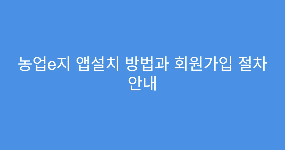 농업e지 앱설치 방법과 회원가입 절차 안내