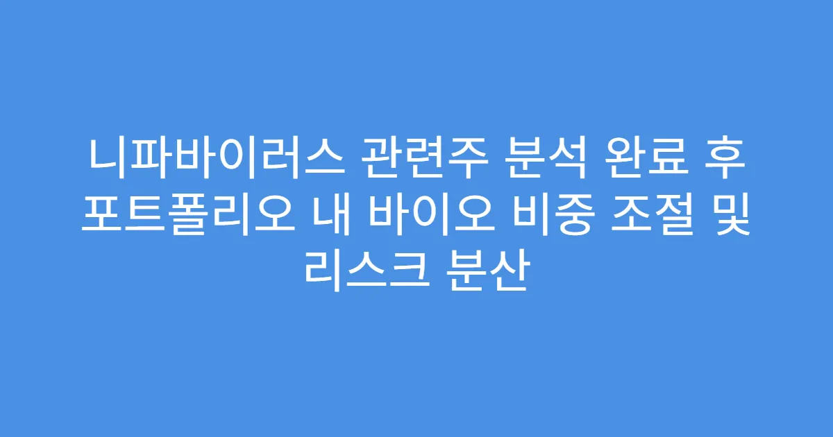 니파바이러스 관련주 분석 완료 후 포트폴리오 내 바이오 비중 조절 및 리스크 분산