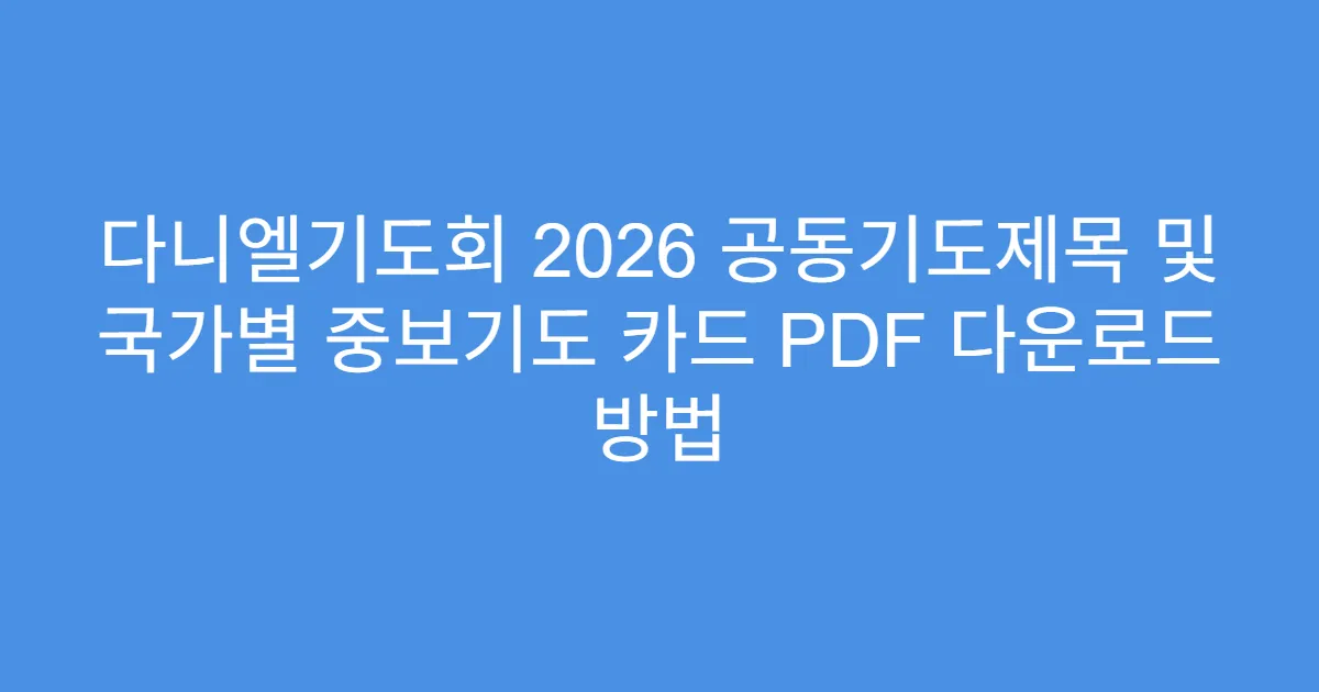 다니엘기도회 2026 공동기도제목 및 국가별 중보기도 카드 PDF 다운로드 방법