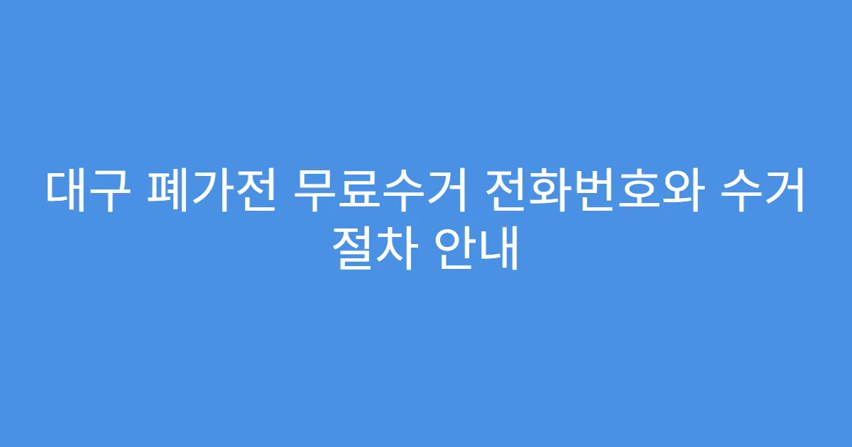 대구 폐가전 무료수거 전화번호와 수거 절차 안내