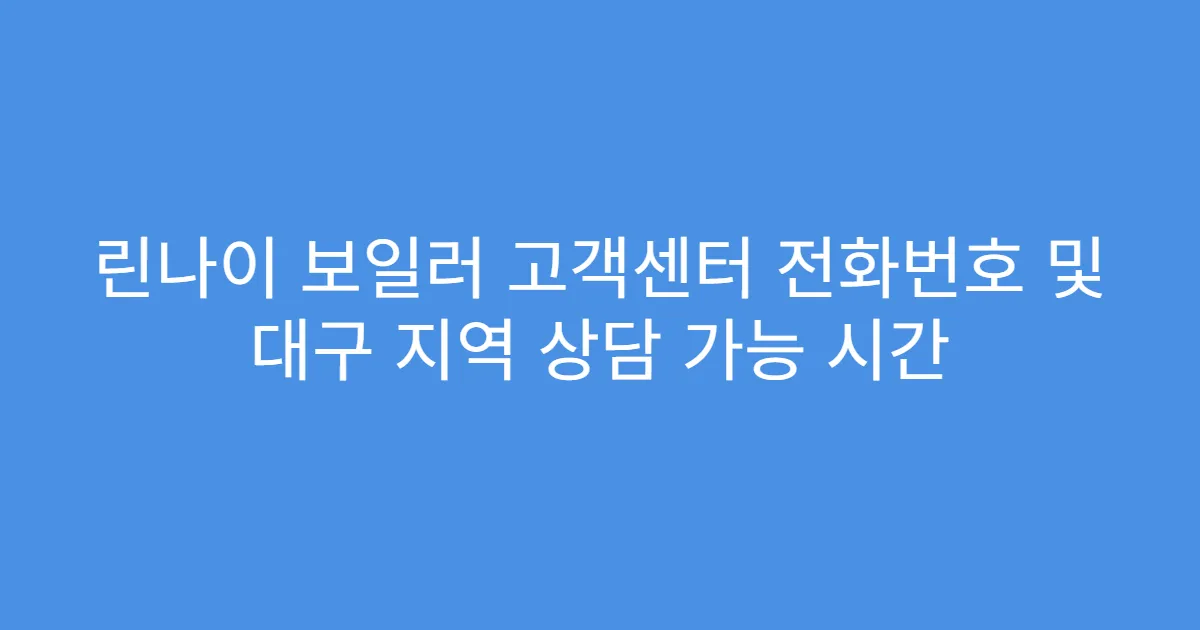 린나이 보일러 고객센터 전화번호 및 대구 지역 상담 가능 시간