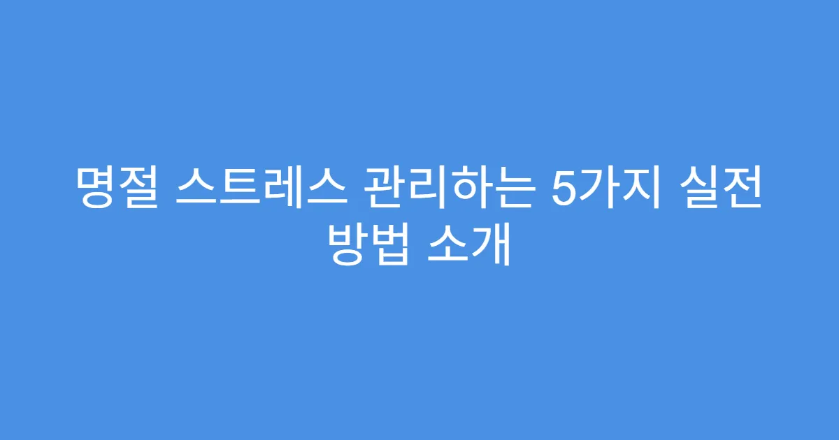 명절 스트레스 관리하는 5가지 실전 방법 소개