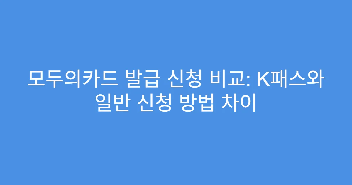 모두의카드 발급 신청 비교: K패스와 일반 신청 방법 차이