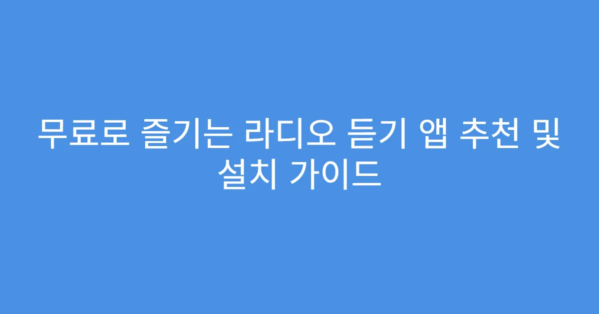 무료로 즐기는 라디오 듣기 앱 추천 및 설치 가이드