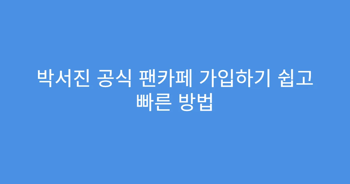 박서진 공식 팬카페 가입하기 쉽고 빠른 방법