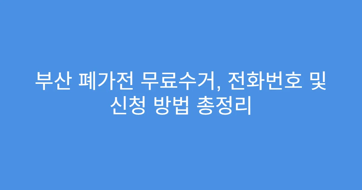 부산 폐가전 무료수거, 전화번호 및 신청 방법 총정리