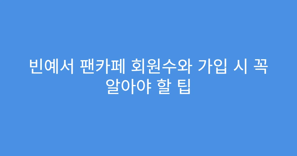 빈예서 팬카페 회원수와 가입 시 꼭 알아야 할 팁