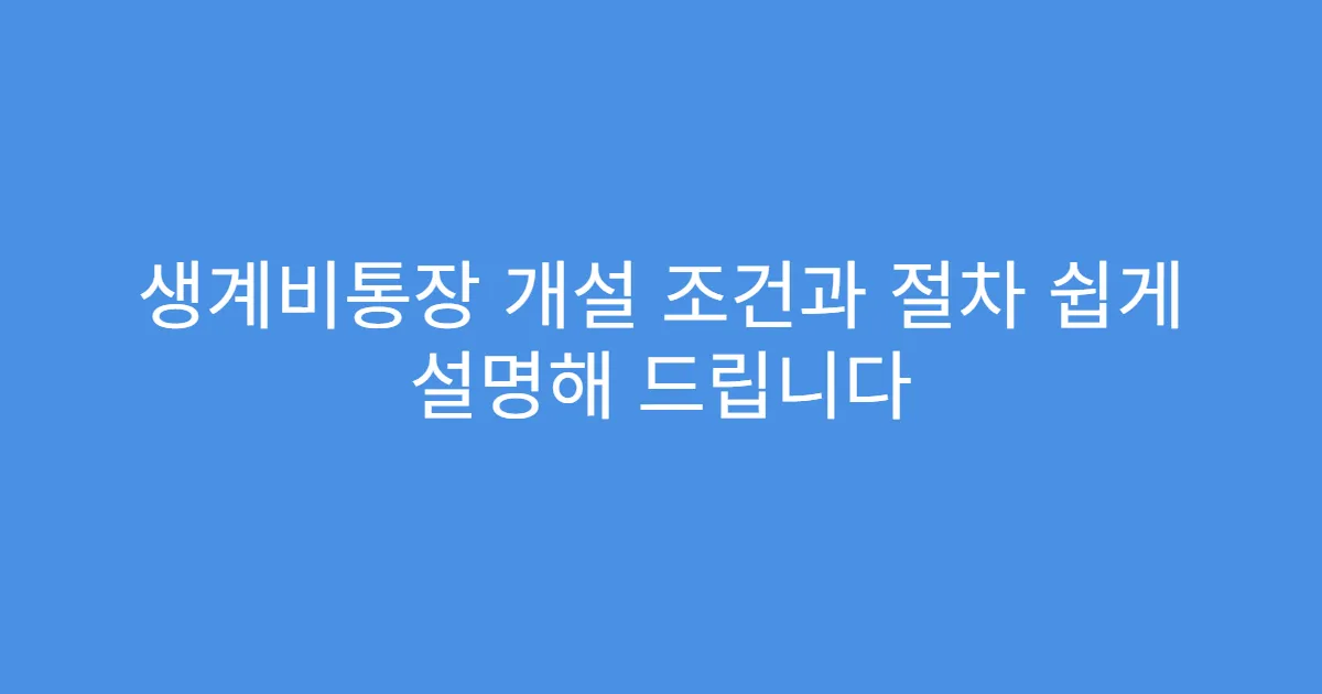 생계비통장 개설 조건과 절차 쉽게 설명해 드립니다