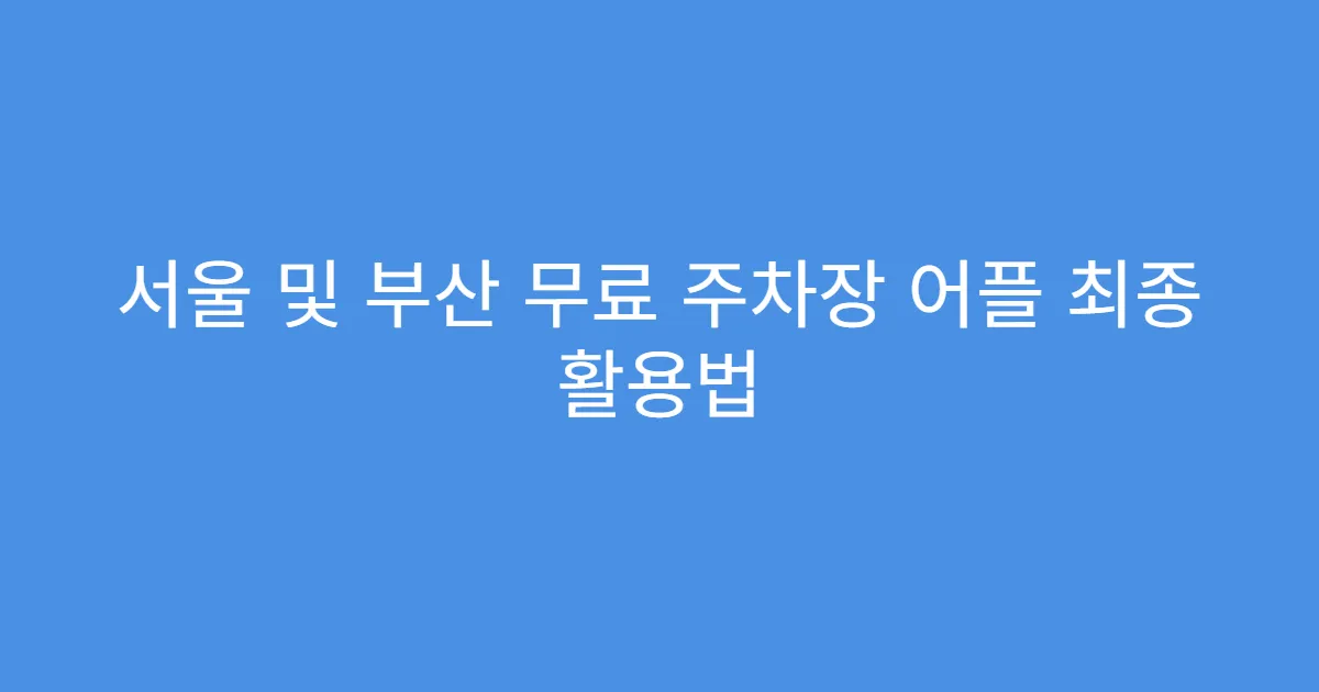 서울 및 부산 무료 주차장 어플 최종 활용법