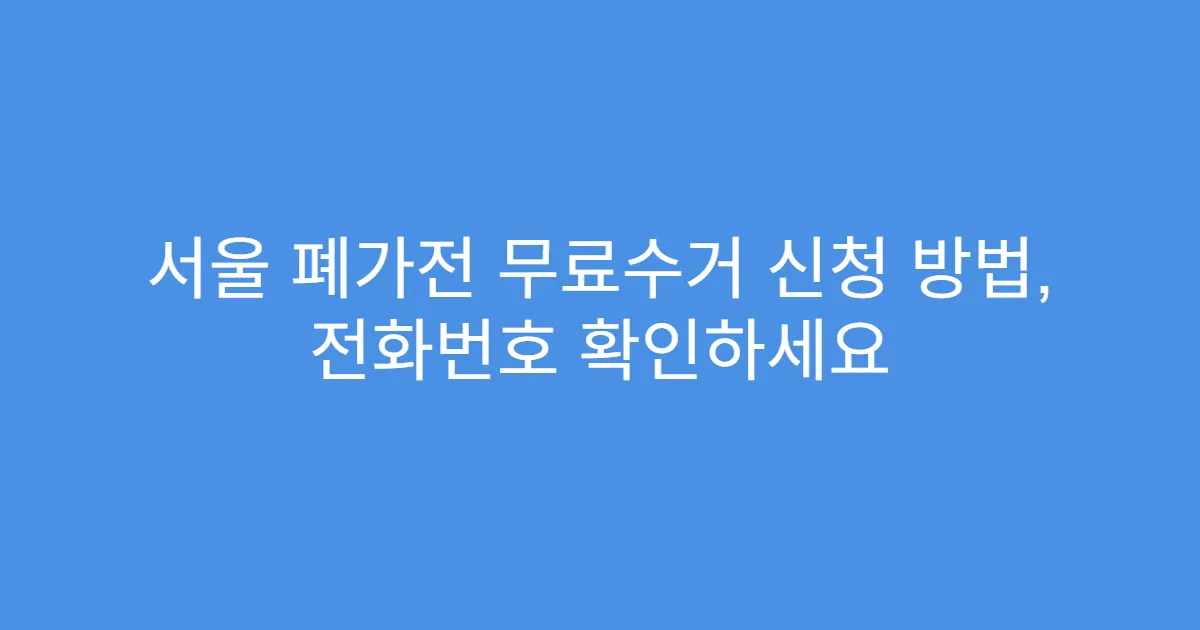 서울 폐가전 무료수거 신청 방법, 전화번호 확인하세요