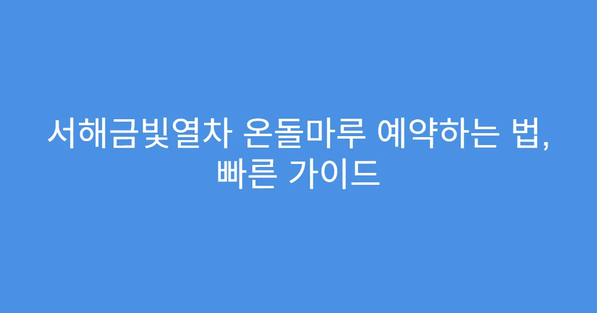 서해금빛열차 온돌마루 예약하는 법, 빠른 가이드