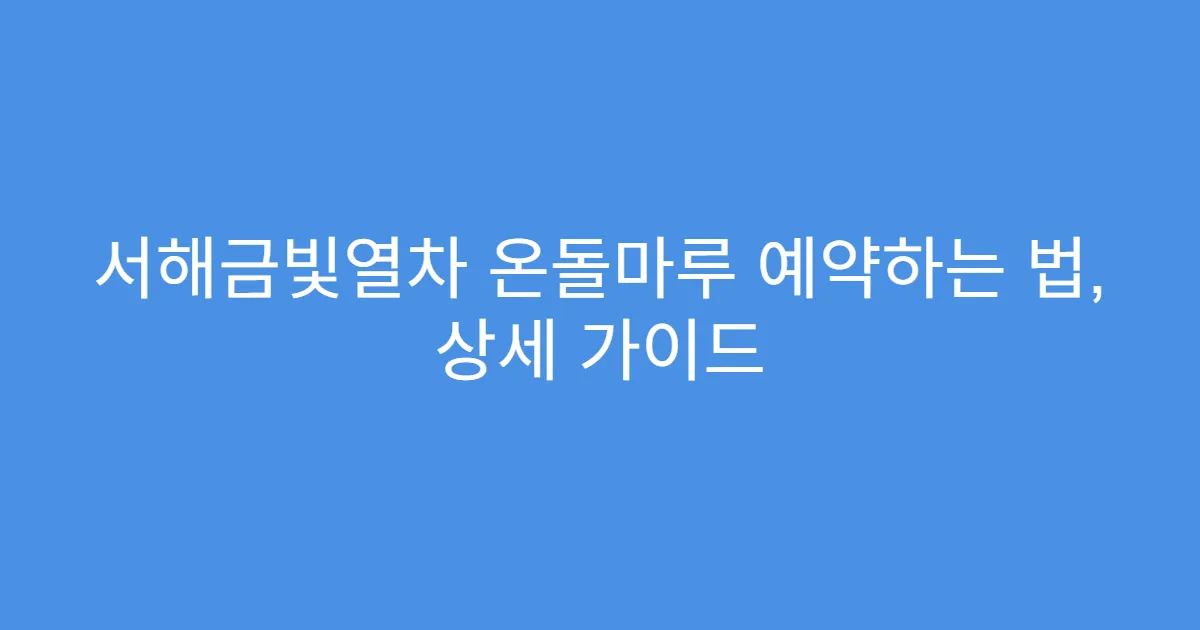 서해금빛열차 온돌마루 예약하는 법, 상세 가이드