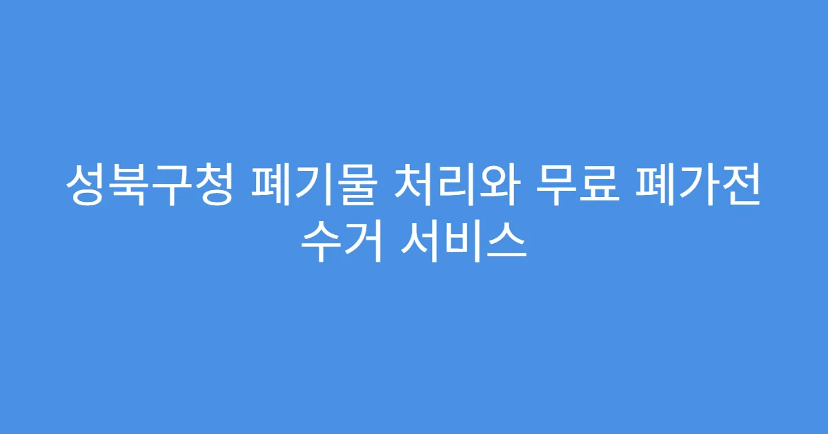 성북구청 폐기물 처리와 무료 폐가전 수거 서비스
