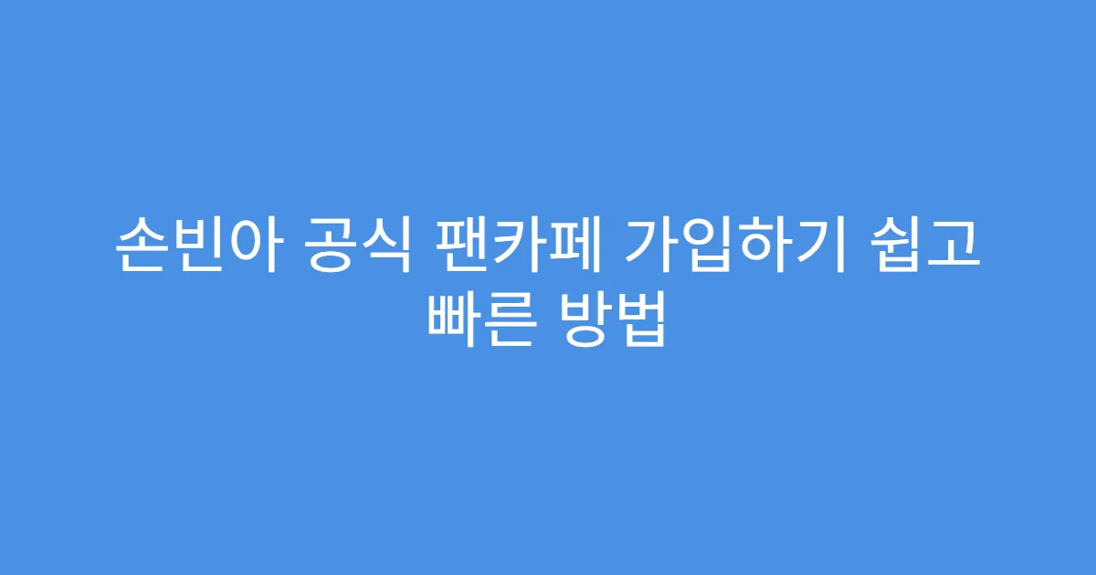 손빈아 공식 팬카페 가입하기 쉽고 빠른 방법