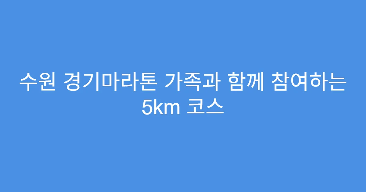 수원 경기마라톤 가족과 함께 참여하는 5km 코스