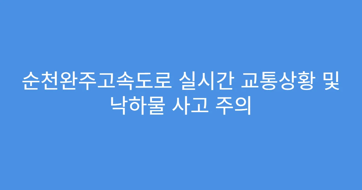 순천완주고속도로 실시간 교통상황 및 낙하물 사고 주의