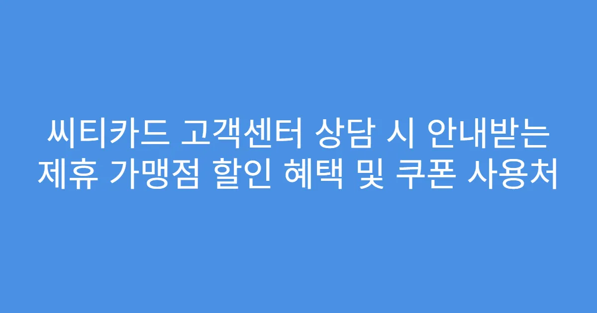 씨티카드 고객센터 상담 시 안내받는 제휴 가맹점 할인 혜택 및 쿠폰 사용처