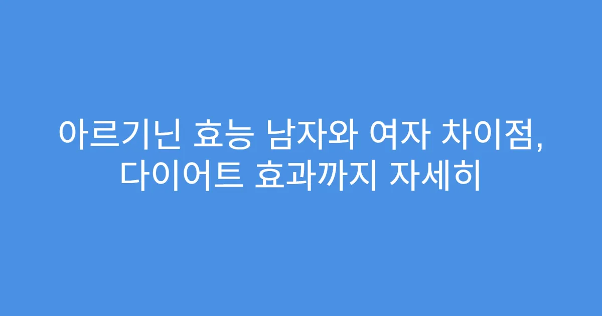 아르기닌 효능 남자와 여자 차이점, 다이어트 효과까지 자세히