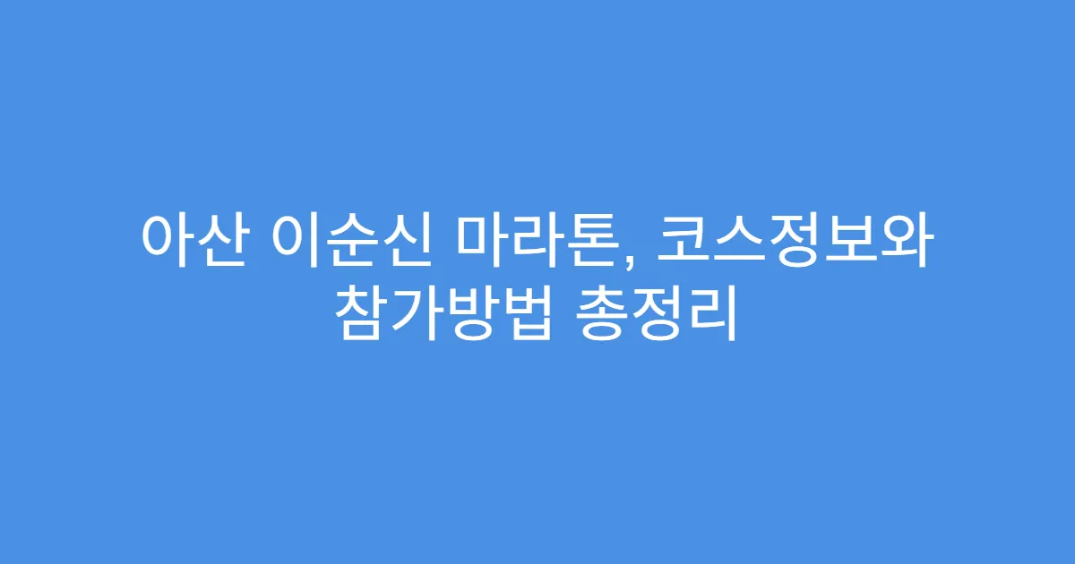 아산 이순신 마라톤, 코스정보와 참가방법 총정리