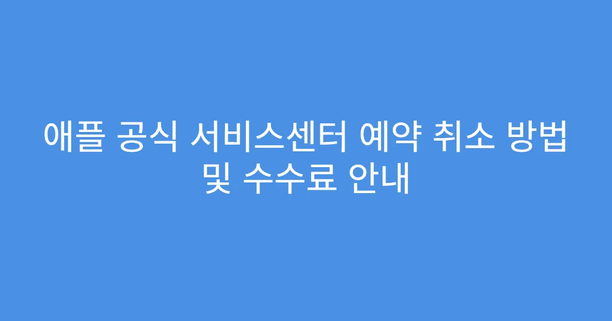 애플 공식 서비스센터 예약 취소 방법 및 수수료 안내