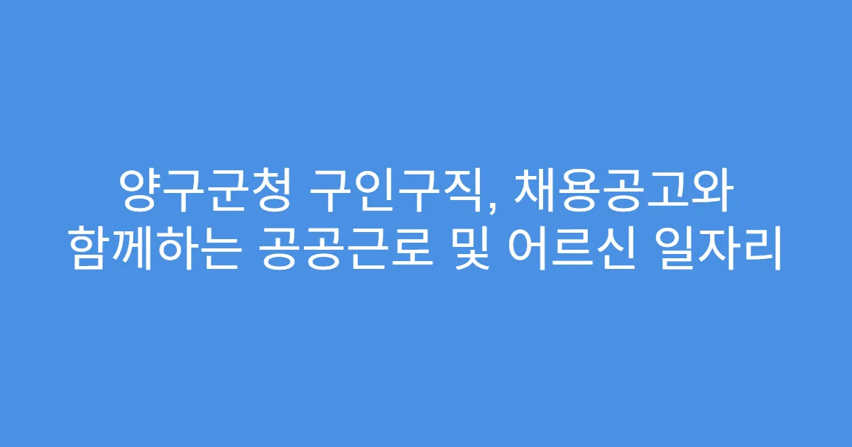 양구군청 구인구직, 채용공고와 함께하는 공공근로 및 어르신 일자리